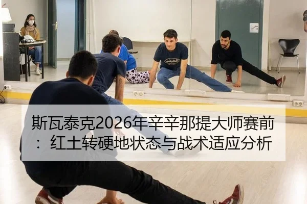 斯瓦泰克2026年辛辛那提大师赛前：红土转硬地状态与战术适应分析